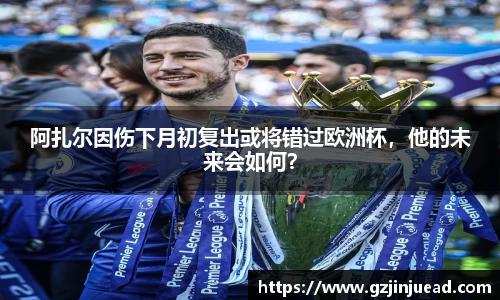 阿扎尔因伤下月初复出或将错过欧洲杯，他的未来会如何？
