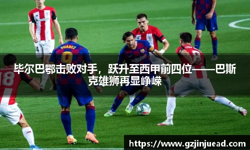 毕尔巴鄂击败对手，跃升至西甲前四位——巴斯克雄狮再显峥嵘
