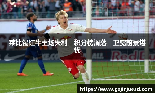 莱比锡红牛主场失利，积分榜滑落，卫冕前景堪忧