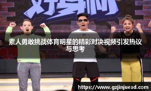 素人勇敢挑战体育明星的精彩对决视频引发热议与思考