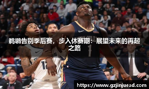 鹈鹕告别季后赛，步入休赛期：展望未来的再起之路