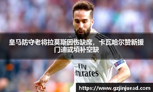 皇马防守老将拉莫斯因伤缺席，卡瓦哈尔赞新援门迪或填补空缺