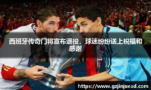西班牙传奇门将宣布退役，球迷纷纷送上祝福和感谢