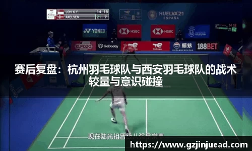 赛后复盘：杭州羽毛球队与西安羽毛球队的战术较量与意识碰撞