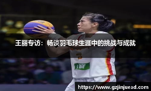 王丽专访：畅谈羽毛球生涯中的挑战与成就