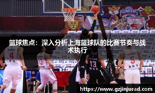 篮球焦点：深入分析上海篮球队的比赛节奏与战术执行