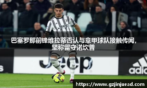 巴塞罗那前锋维拉蒂否认与意甲球队接触传闻，坚称留守诺坎普