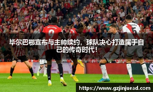毕尔巴鄂宣布与主帅续约，球队决心打造属于自己的传奇时代！