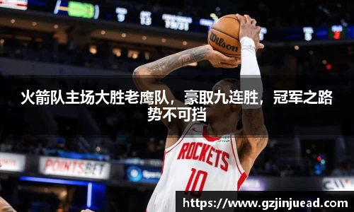 火箭队主场大胜老鹰队，豪取九连胜，冠军之路势不可挡