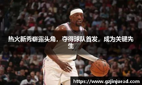 热火新秀崭露头角，夺得球队首发，成为关键先生