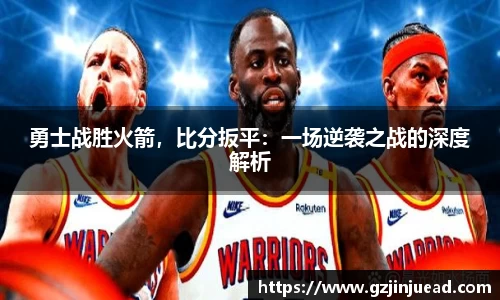 勇士战胜火箭，比分扳平：一场逆袭之战的深度解析