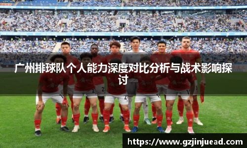 广州排球队个人能力深度对比分析与战术影响探讨