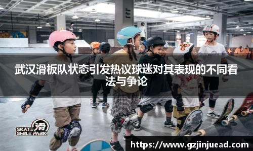 武汉滑板队状态引发热议球迷对其表现的不同看法与争论