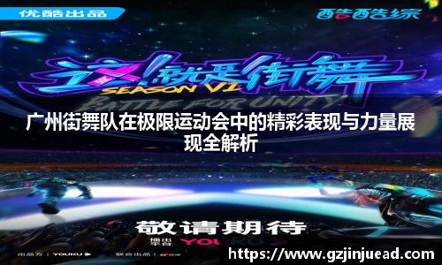 广州街舞队在极限运动会中的精彩表现与力量展现全解析