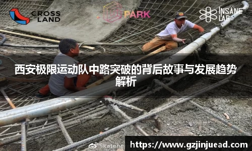 西安极限运动队中路突破的背后故事与发展趋势解析