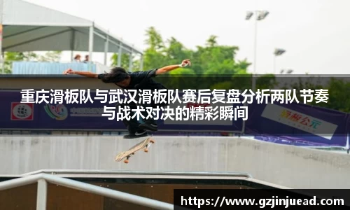 重庆滑板队与武汉滑板队赛后复盘分析两队节奏与战术对决的精彩瞬间