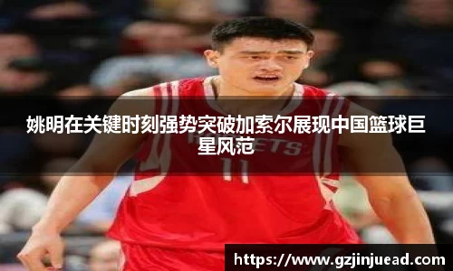 姚明在关键时刻强势突破加索尔展现中国篮球巨星风范