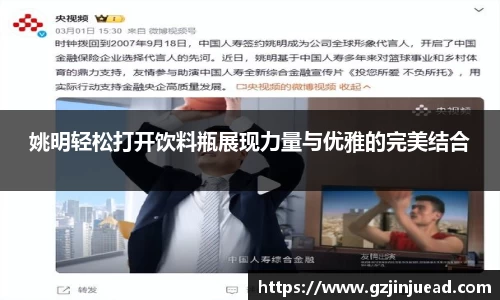 姚明轻松打开饮料瓶展现力量与优雅的完美结合