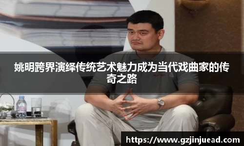 姚明跨界演绎传统艺术魅力成为当代戏曲家的传奇之路