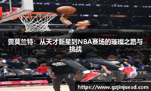 贾莫兰特：从天才新星到NBA赛场的璀璨之路与挑战