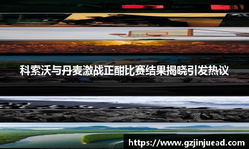 科索沃与丹麦激战正酣比赛结果揭晓引发热议