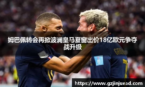 姆巴佩转会再掀波澜皇马夏窗出价18亿欧元争夺战升级