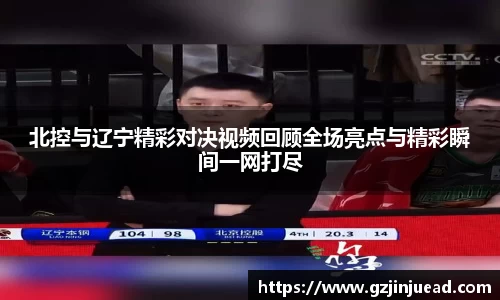 北控与辽宁精彩对决视频回顾全场亮点与精彩瞬间一网打尽
