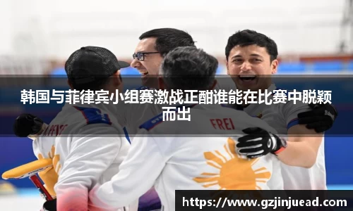 韩国与菲律宾小组赛激战正酣谁能在比赛中脱颖而出
