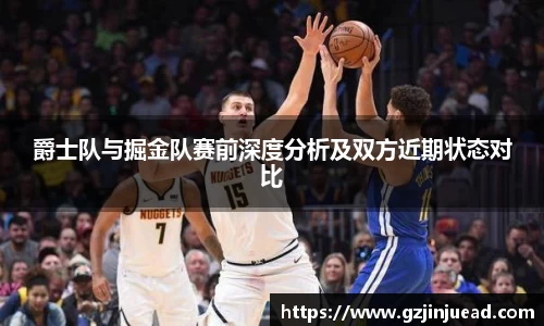爵士队与掘金队赛前深度分析及双方近期状态对比