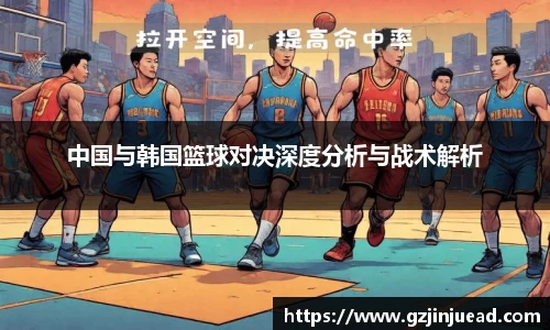 中国与韩国篮球对决深度分析与战术解析
