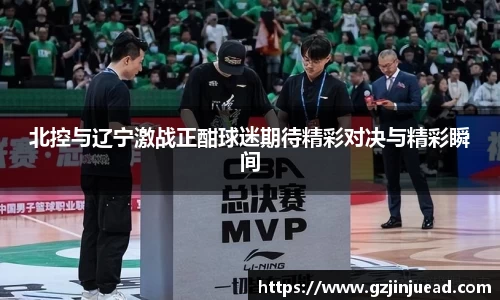 北控与辽宁激战正酣球迷期待精彩对决与精彩瞬间