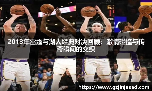 2013年雷霆与湖人经典对决回顾：激情碰撞与传奇瞬间的交织