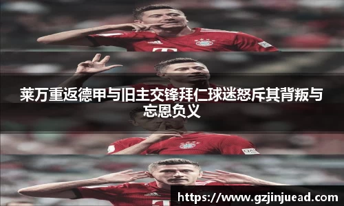 莱万重返德甲与旧主交锋拜仁球迷怒斥其背叛与忘恩负义