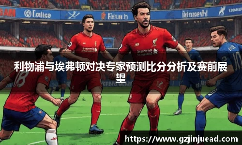 利物浦与埃弗顿对决专家预测比分分析及赛前展望