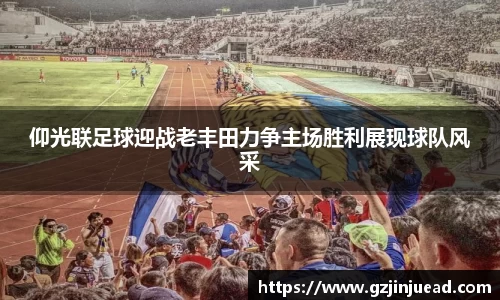 仰光联足球迎战老丰田力争主场胜利展现球队风采