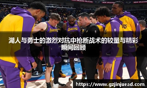 湖人与勇士的激烈对抗中抢断战术的较量与精彩瞬间回顾