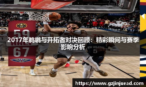 2017年鹈鹕与开拓者对决回顾：精彩瞬间与赛季影响分析