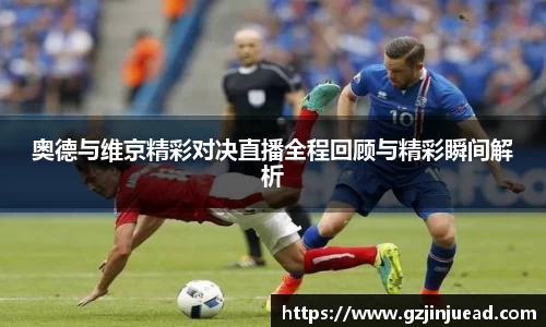 奥德与维京精彩对决直播全程回顾与精彩瞬间解析