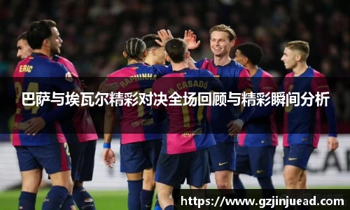 巴萨与埃瓦尔精彩对决全场回顾与精彩瞬间分析