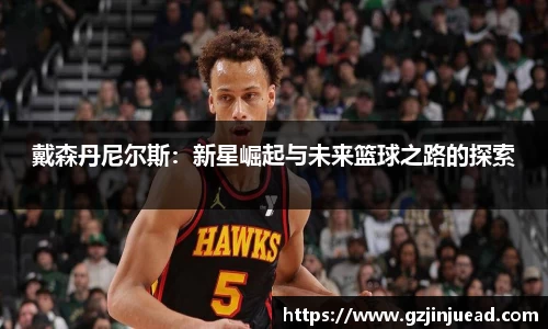 戴森丹尼尔斯：新星崛起与未来篮球之路的探索