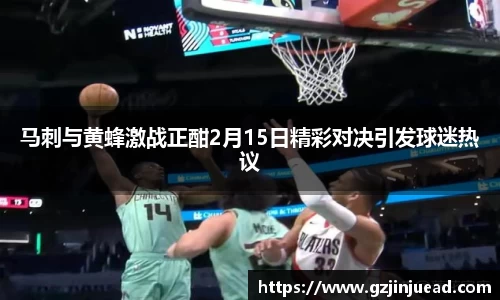 马刺与黄蜂激战正酣2月15日精彩对决引发球迷热议