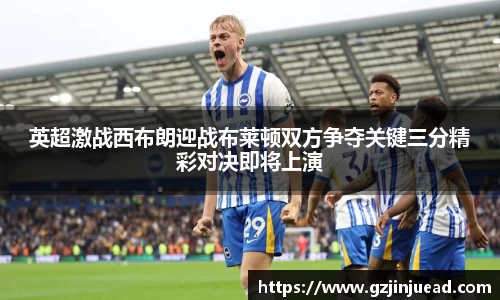 英超激战西布朗迎战布莱顿双方争夺关键三分精彩对决即将上演