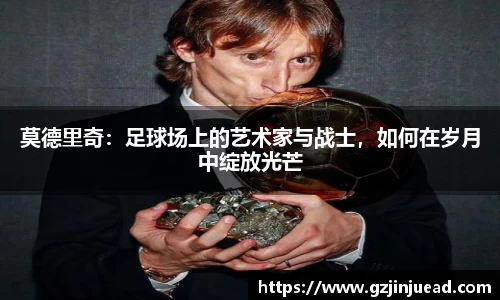 莫德里奇：足球场上的艺术家与战士，如何在岁月中绽放光芒