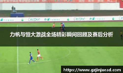 力帆与恒大激战全场精彩瞬间回顾及赛后分析