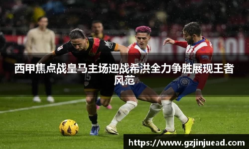 西甲焦点战皇马主场迎战希洪全力争胜展现王者风范
