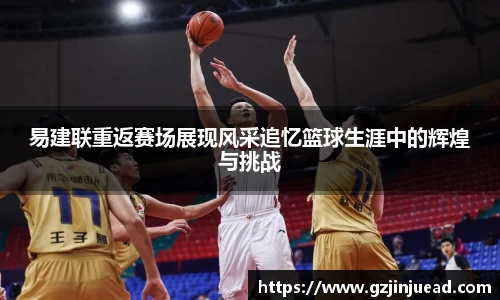 易建联重返赛场展现风采追忆篮球生涯中的辉煌与挑战