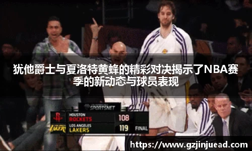 犹他爵士与夏洛特黄蜂的精彩对决揭示了NBA赛季的新动态与球员表现