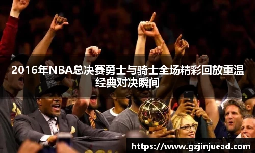 2016年NBA总决赛勇士与骑士全场精彩回放重温经典对决瞬间