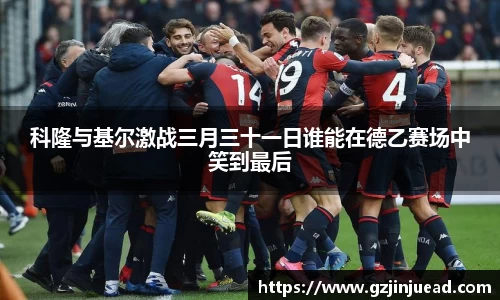 科隆与基尔激战三月三十一日谁能在德乙赛场中笑到最后