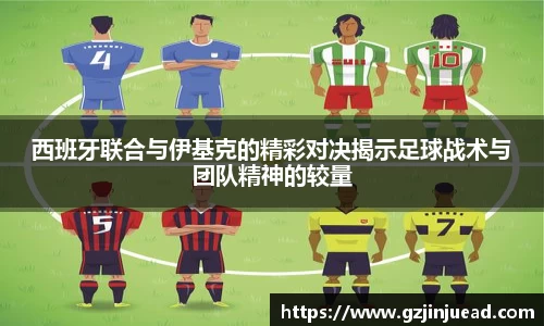 西班牙联合与伊基克的精彩对决揭示足球战术与团队精神的较量